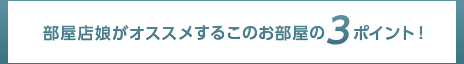 部屋店娘がオススメするこのお部屋の3ポイント！